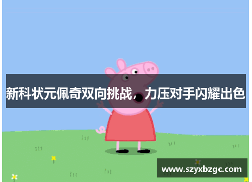 新科状元佩奇双向挑战，力压对手闪耀出色